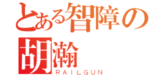 とある智障の胡瀚（ＲＡＩＬＧＵＮ）