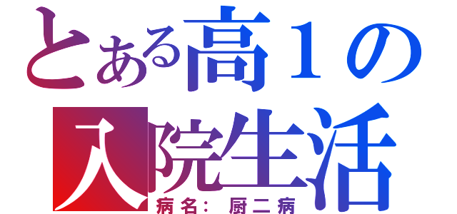 とある高１の入院生活（病名：厨二病）