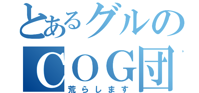 とあるグルのＣＯＧ団（荒らします）