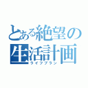 とある絶望の生活計画（ライフプラン）