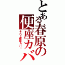 とある春原の便座カバー（それと便座カバー）