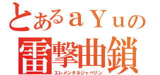 とあるａＹｕの雷撃曲鎖（エレメンタルジャベリン）