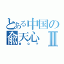 とある中国の兪天心Ⅱ（貴公子）