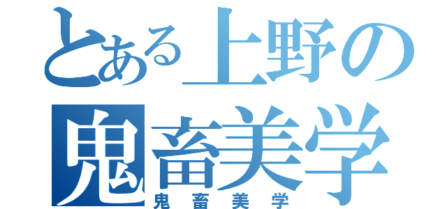 とある上野の鬼畜美学（鬼畜美学）