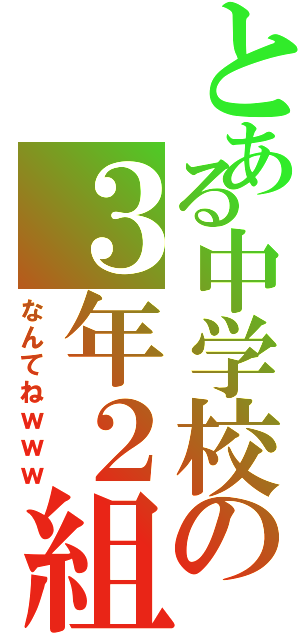 とある中学校の３年２組（なんてねｗｗｗ）