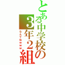 とある中学校の３年２組（なんてねｗｗｗ）