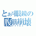 とある眼鏡の腹筋崩壊（テラワロス）