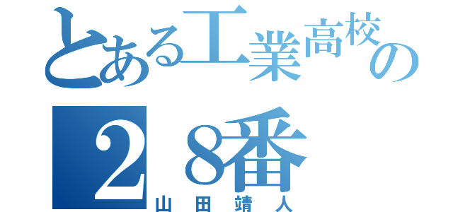 とある工業高校の２８番（山田靖人）