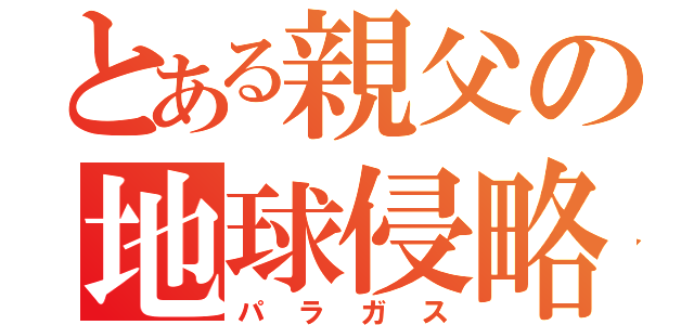 とある親父の地球侵略（パラガス）