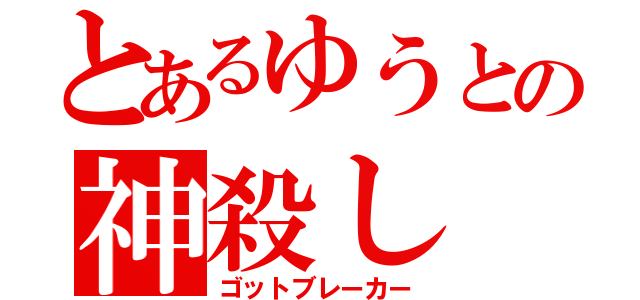 とあるゆうとの神殺し（ゴットブレーカー）