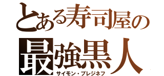 とある寿司屋の最強黒人（サイモン・ブレジネフ）