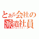 とある会社の派遣社員（アルバイター）