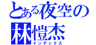 とある夜空の林愷杰（インデックス）