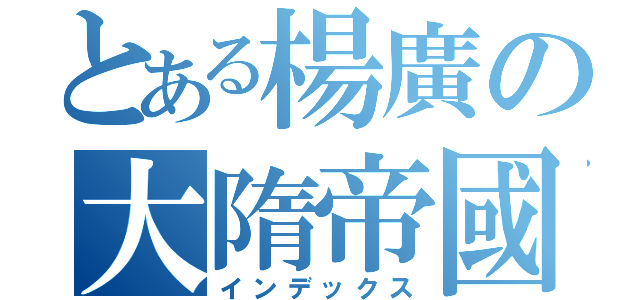 とある楊廣の大隋帝國（インデックス）