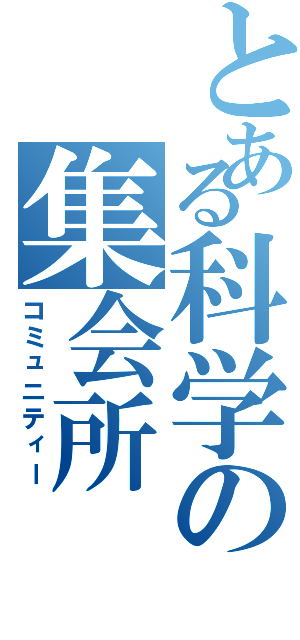 とある科学の集会所（コミュニティー）