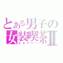 とある男子の女装喫茶Ⅱ（オカマバー）