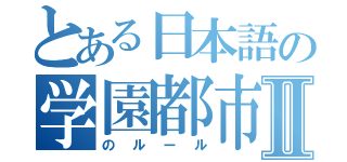 とある日本語の学園都市Ⅱ（のルール）