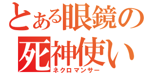 とある眼鏡の死神使い（ネクロマンサー）