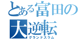 とある富田の大逆転（グランドスラム）