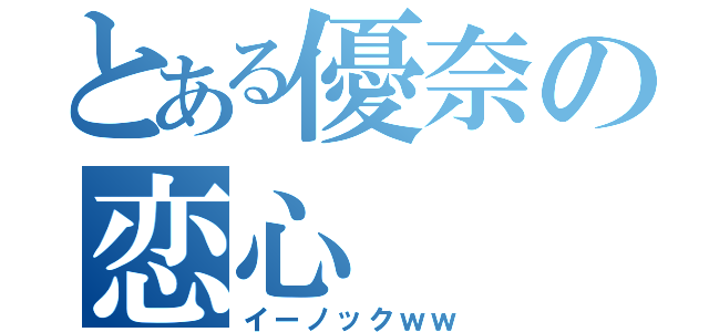 とある優奈の恋心（イーノックｗｗ）