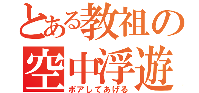 とある教祖の空中浮遊（ポアしてあげる）