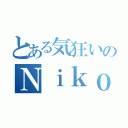 とある気狂いのＮｉｋｏ垢（）