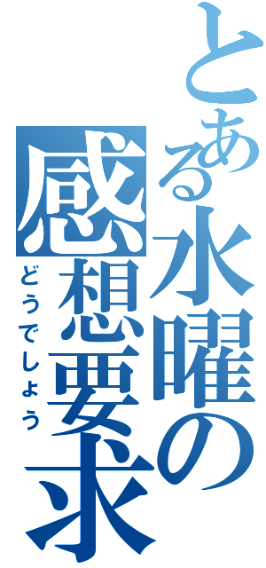 とある水曜の感想要求（どうでしょう）