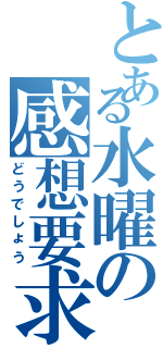 とある水曜の感想要求（どうでしょう）