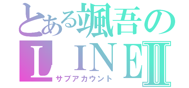とある颯吾のＬＩＮＥⅡ（サブアカウント）
