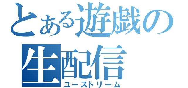 とある遊戯の生配信（ユーストリーム）