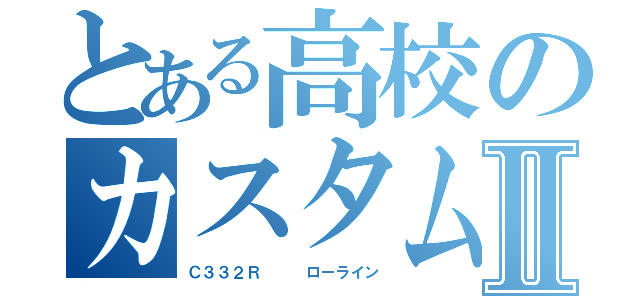 とある高校のカスタム カーⅡ（Ｃ３３２Ｒ   ローライン）