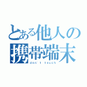 とある他人の携帯端末（ｄｏｎ\'ｔ ｔｏｕｃｈ）