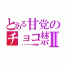 とある甘党のチョコ禁Ⅱ（🍫🍫🍫🍫🍫🍫の誘惑）