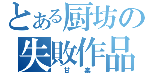 とある厨坊の失敗作品（ 甘 楽 ）