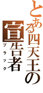 とある四天王の宣告者（ブラック）