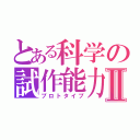 とある科学の試作能力Ⅱ（プロトタイプ）