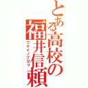 とある高校の福井信頼（フクイノブヨリ）