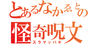 とあるなかゑと慶の怪奇呪文（スラマッパギ）