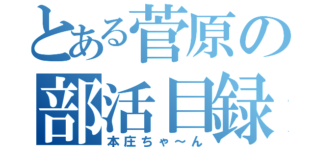 とある菅原の部活目録（本庄ちゃ～ん）