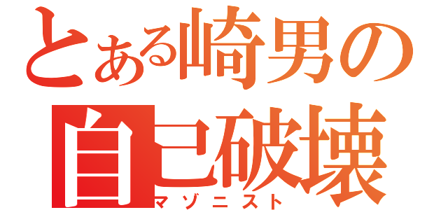 とある崎男の自己破壊（マゾニスト）