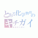 とある化学物質のキチガイ（あるかりせい）