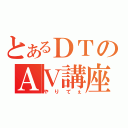 とあるＤＴのＡＶ講座（やりてぇ）