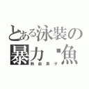 とある泳裝の暴力鱷魚（熱血男子）