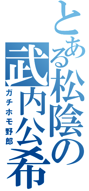 とある松陰の武内公希（ガチホモ野郎）