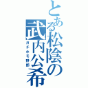 とある松陰の武内公希（ガチホモ野郎）