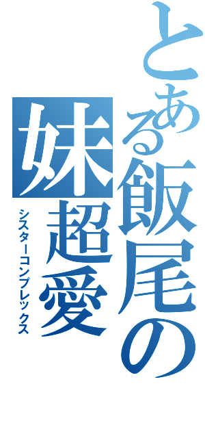 とある飯尾の妹超愛（シスターコンプレックス）