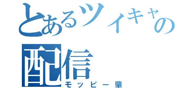 とあるツイキャスの配信（モッピー肇）