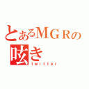 とあるＭＧＲの呟き（ｔｗｉｔｔｅｒ）