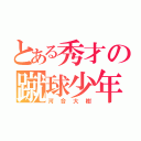 とある秀才の蹴球少年（河合大樹）