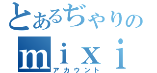 とあるぢゃりのｍｉｘｉ（アカウント）